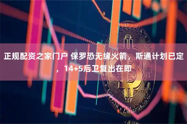正规配资之家门户 保罗恐无缘火箭，斯通计划已定，14+5后卫复出在即