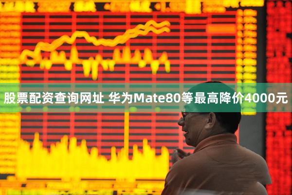 股票配资查询网址 华为Mate80等最高降价4000元